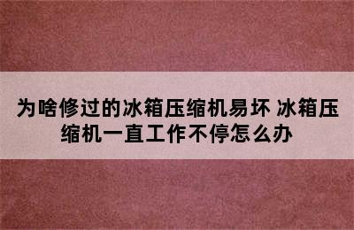 为啥修过的冰箱压缩机易坏 冰箱压缩机一直工作不停怎么办